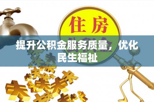 太康提升公积金服务质量，优化民生福祉