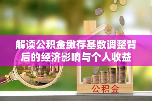 太康解读公积金缴存基数调整背后的经济影响与个人收益