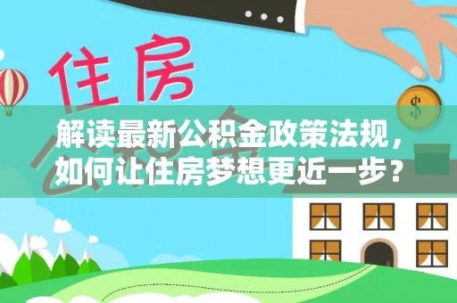 太康解读最新公积金政策法规，如何让住房梦想更近一步？