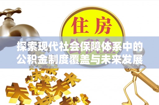 太康探索现代社会保障体系中的公积金制度覆盖与未来发展