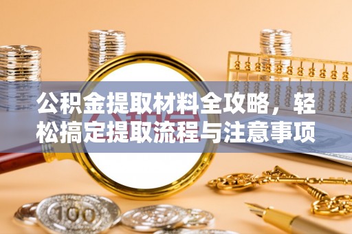 太康公积金提取材料全攻略，轻松搞定提取流程与注意事项