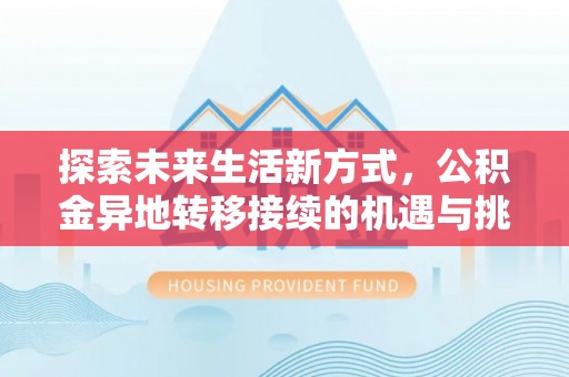 太康探索未来生活新方式，公积金异地转移接续的机遇与挑战