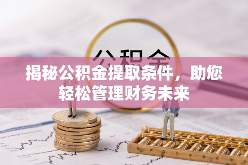 太康揭秘公积金提取条件，助您轻松管理财务未来