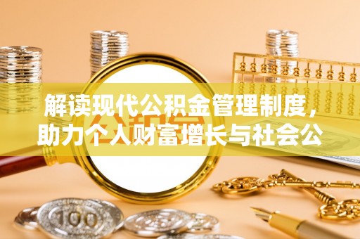 太康解读现代公积金管理制度，助力个人财富增长与社会公平