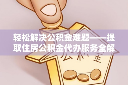 太康轻松解决公积金难题——提取住房公积金代办服务全解析