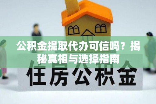 太康公积金提取代办可信吗？揭秘真相与选择指南