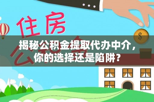 太康揭秘公积金提取代办中介，你的选择还是陷阱？