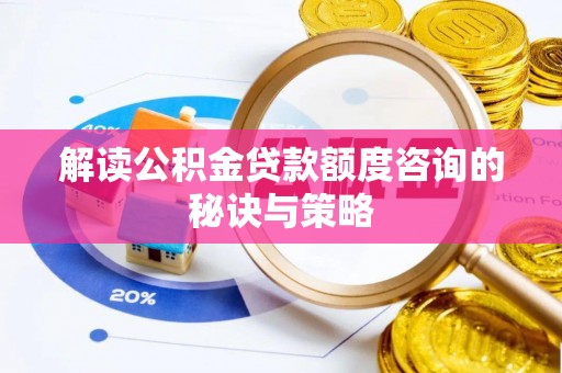 太康解读公积金贷款额度咨询的秘诀与策略