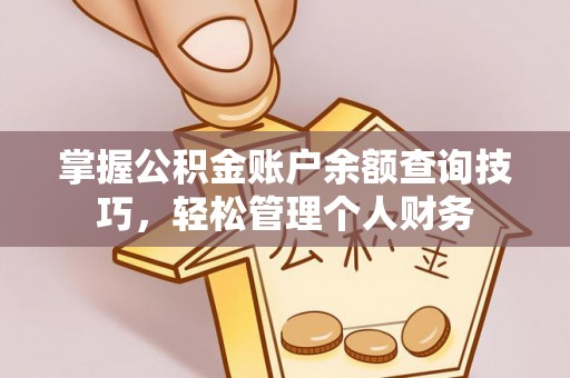 太康掌握公积金账户余额查询技巧，轻松管理个人财务