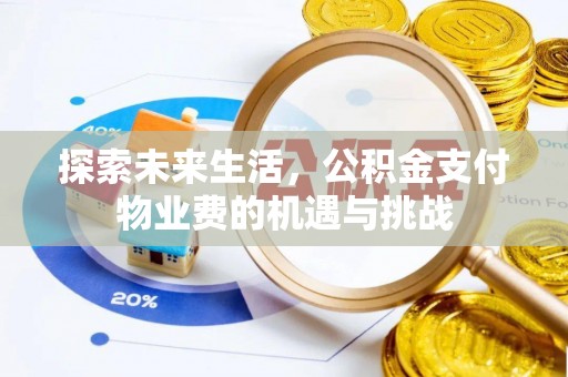 太康探索未来生活，公积金支付物业费的机遇与挑战