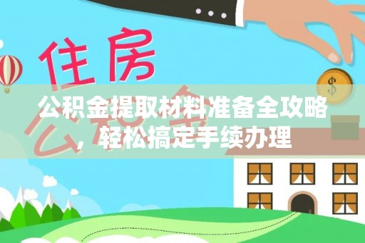 太康公积金提取材料准备全攻略，轻松搞定手续办理