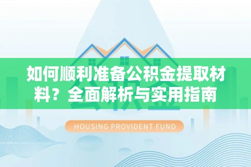 太康如何顺利准备公积金提取材料？全面解析与实用指南