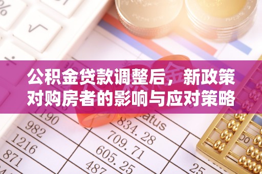 太康公积金贷款调整后，新政策对购房者的影响与应对策略