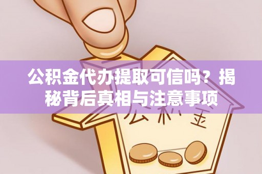 太康公积金代办提取可信吗？揭秘背后真相与注意事项