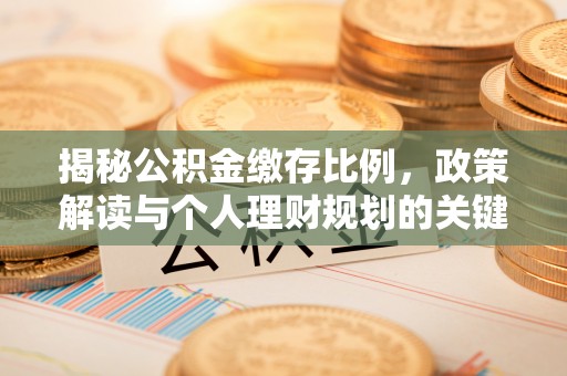 太康揭秘公积金缴存比例，政策解读与个人理财规划的关键