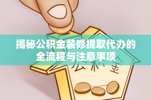 太康揭秘公积金装修提取代办的全流程与注意事项