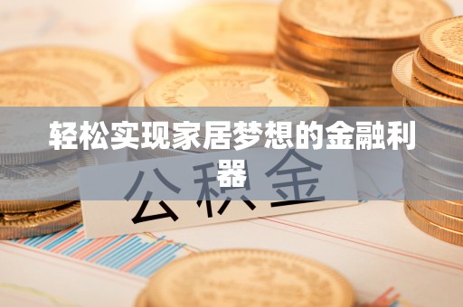 太康轻松实现家居梦想的金融利器