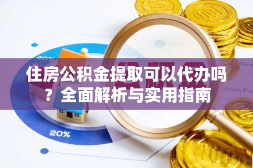 太康住房公积金提取可以代办吗？全面解析与实用指南