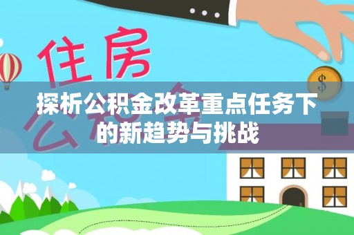 太康探析公积金改革重点任务下的新趋势与挑战