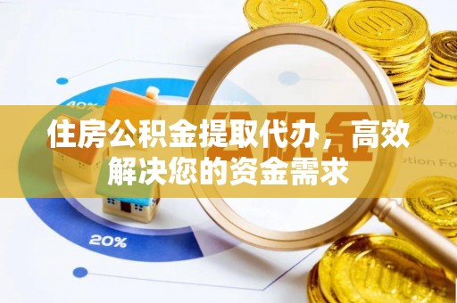 太康住房公积金提取代办，高效解决您的资金需求