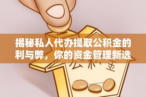 太康揭秘私人代办提取公积金的利与弊，你的资金管理新选择