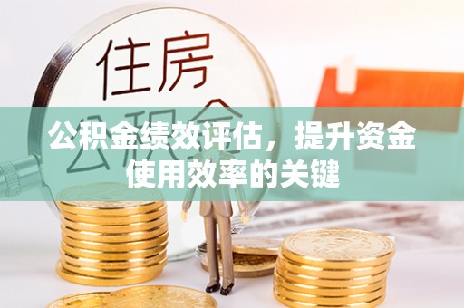 太康公积金绩效评估，提升资金使用效率的关键