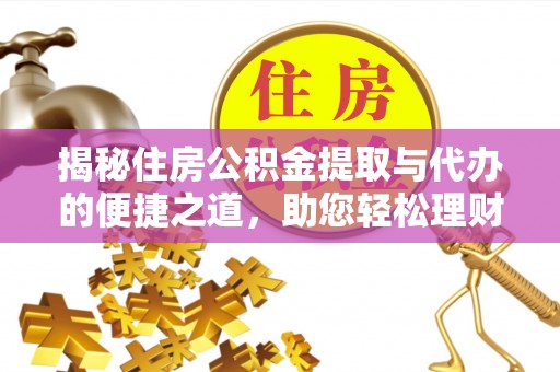 太康揭秘住房公积金提取与代办的便捷之道，助您轻松理财