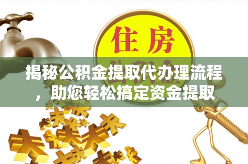 太康揭秘公积金提取代办理流程，助您轻松搞定资金提取