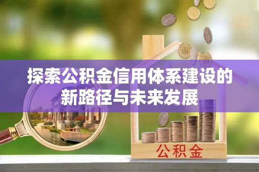 太康探索公积金信用体系建设的新路径与未来发展