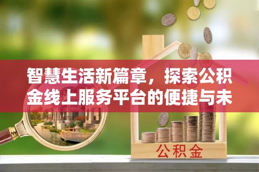 太康智慧生活新篇章，探索公积金线上服务平台的便捷与未来
