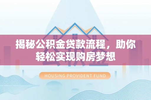 太康揭秘公积金贷款流程，助你轻松实现购房梦想