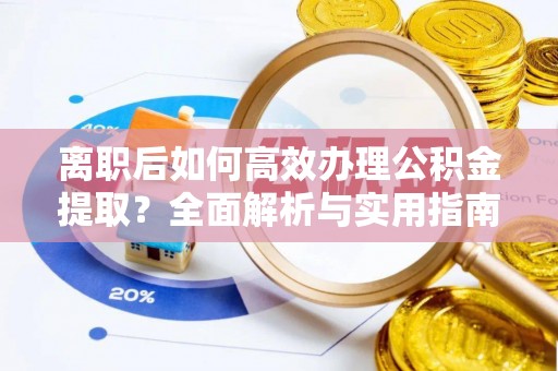 太康离职后如何高效办理公积金提取？全面解析与实用指南