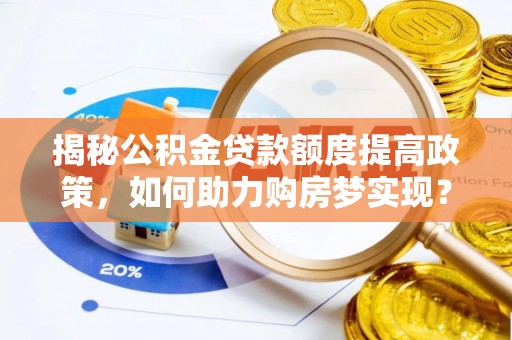太康揭秘公积金贷款额度提高政策，如何助力购房梦实现？