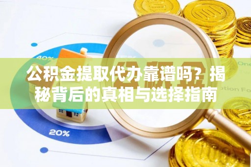 太康公积金提取代办靠谱吗？揭秘背后的真相与选择指南