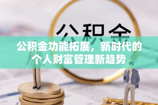 太康公积金功能拓展，新时代的个人财富管理新趋势