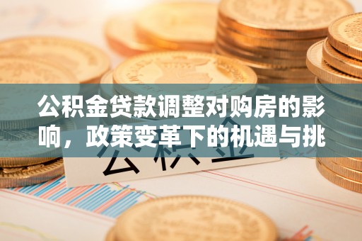 太康公积金贷款调整对购房的影响，政策变革下的机遇与挑战