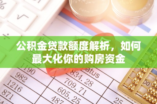 太康公积金贷款额度解析，如何最大化你的购房资金