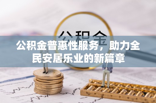 太康公积金普惠性服务，助力全民安居乐业的新篇章