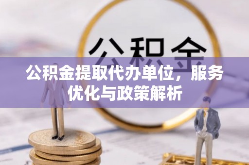 太康公积金提取代办单位，服务优化与政策解析
