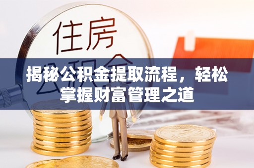 太康揭秘公积金提取流程，轻松掌握财富管理之道