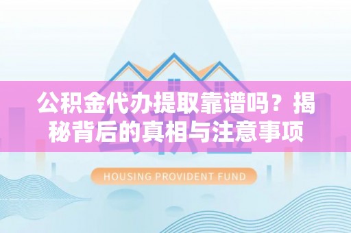 太康公积金代办提取靠谱吗？揭秘背后的真相与注意事项