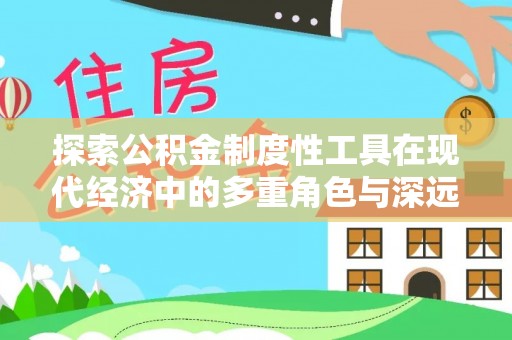 太康探索公积金制度性工具在现代经济中的多重角色与深远影响
