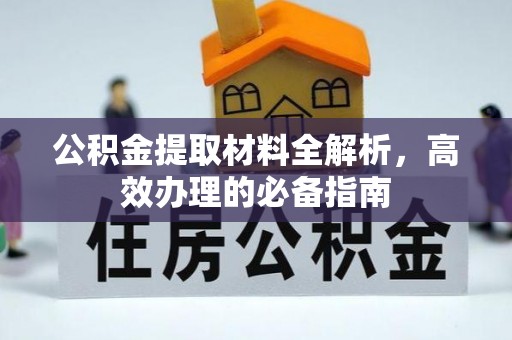 太康公积金提取材料全解析，高效办理的必备指南