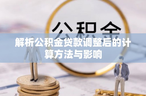 太康解析公积金贷款调整后的计算方法与影响