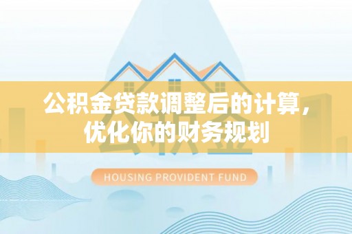 太康公积金贷款调整后的计算，优化你的财务规划