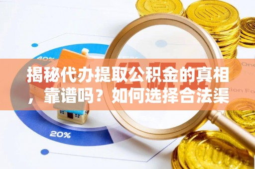 太康揭秘代办提取公积金的真相，靠谱吗？如何选择合法渠道