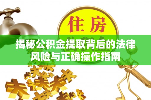 太康揭秘公积金提取背后的法律风险与正确操作指南