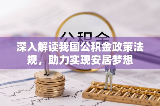 太康深入解读我国公积金政策法规，助力实现安居梦想