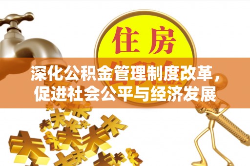 太康深化公积金管理制度改革，促进社会公平与经济发展