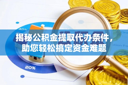 太康揭秘公积金提取代办条件，助您轻松搞定资金难题
